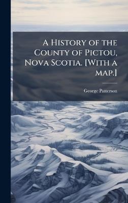 A History of the County of Pictou, Nova Scotia. [With a map.] - George Patterson - cover
