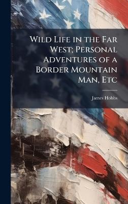 Wild Life in the Far West; Personal Adventures of a Border Mountain Man, Etc - James Hobbs - cover