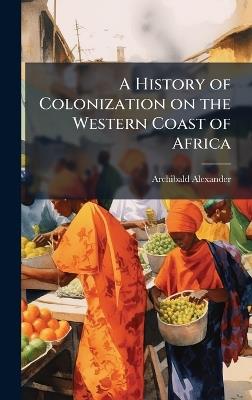 A History of Colonization on the Western Coast of Africa - Archibald Alexander - cover