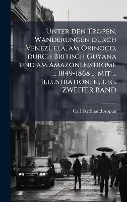 Unter den Tropen. Wanderungen durch Venezuela, am Orinoco, durch Britisch Guyana und am Amazonenstrome ... 1849-1868 ... Mit ... Illustrationen, etc. ZWEITER BAND - Carl Ferdinand Appun - cover