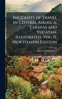 Incidents of Travel in Central America, Chiapas and Yucatan. Illustrated. Vol. II, New (tenth) Edition - John Lloyd Stephens - cover