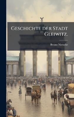 Geschichte der Stadt Gleiwitz. - Benno Nietsche - cover