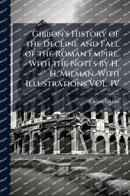 Gibbon's History of the Decline and Fall of the Roman Empire. With the Notes by H. H. Milman. With Illustrations VOL. IV - Edward Gibbon - cover