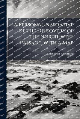 A Personal Narrative of the Discovery of the North-West Passage. With a Map - Alexander Armstrong - cover