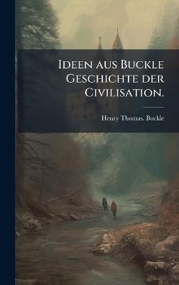 Ideen aus Buckle Geschichte der Civilisation. - Henry Thomas Buckle - cover