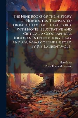 The Nine Books of the History of Herodotus, Translated From the Text of ... T. Gaisford. With Notes Illustrative and Critical, a Geographical Index, an Introductory Essay and a Summary of the History. By P. E. Laurent.VOL.II - Peter Edmund Laurent - cover