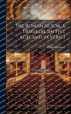 The Roman Actor; a TragÃ]die [in Five Acts and in Verse] - Philip Massinger - cover