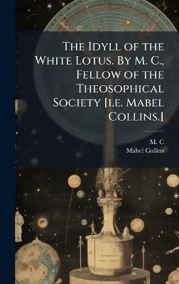 The Idyll of the White Lotus. By M. C., Fellow of the Theosophical Society [i.e. Mabel Collins.] - M C,Mabel Collins - cover