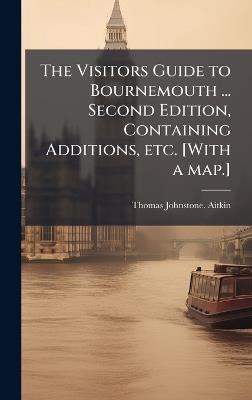 The Visitors Guide to Bournemouth ... Second Edition, Containing Additions, etc. [With a map.] - Thomas Johnstone Aitkin - cover