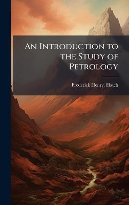 An Introduction to the Study of Petrology - Frederick Henry Hatch - cover