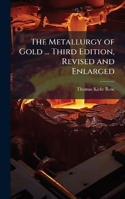 The Metallurgy of Gold ... Third Edition, Revised and Enlarged - Thomas Kirke Rose - cover