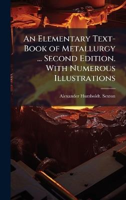 An Elementary Text-Book of Metallurgy ... Second Edition. With Numerous Illustrations - Alexander Humboldt Sexton - cover
