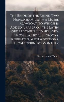 The Bride of the Rhine. Two Hundred Miles in a Mosel Row-boat. To Which is Added a Paper on the Latin Poet Ausonius and his Poem âMosella.â By C. T. Brooks. Reprinted, With Additions, From Scribner's Monthly - George Edwin Waring - cover