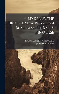 Ned Kelly, the Ironclad Australian Bushranger. By J. S. Borlase - Edward Australian Outlaw Kelly,James Skipp Borlase - cover