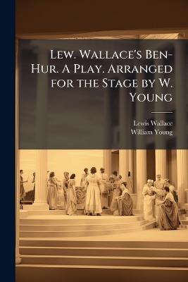 Lew. Wallace's Ben-Hur. A Play. Arranged for the Stage by W. Young - Lewis Wallace,William Young - cover