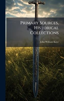 Primary Sources, Historical Collections - John William Kaye - cover