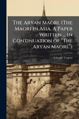 The Aryan Maori. (The Maori in Asia. A Paper Written ... in Continuation of âThe Aryan Maori.â) - Edward Tregear - cover
