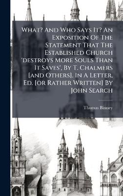 What? And Who Says It? An Exposition Of The Statement That The Established Church 'destroys More Souls Than It Saves', By T. Chalmers [and Others]. In A Letter, Ed. [or Rather Written] By John Search - Thomas Binney - cover