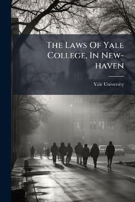 The Laws Of Yale College, In New-haven - Yale University - cover