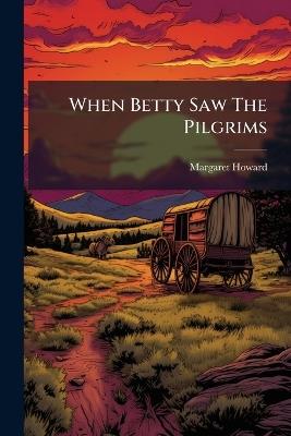 When Betty Saw The Pilgrims - Margaret Howard - cover