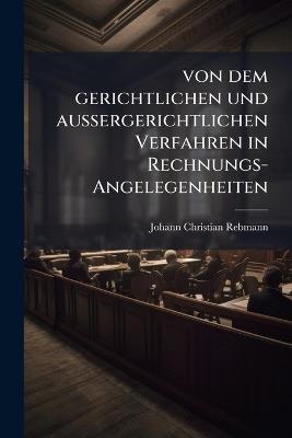 von dem gerichtlichen und aussergerichtlichen Verfahren in Rechnungs-Angelegenheiten - Johann Christian Rebmann - cover