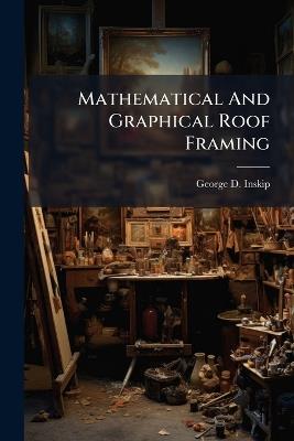 Mathematical And Graphical Roof Framing - George D Inskip - cover