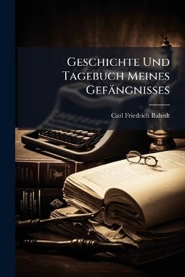 Geschichte Und Tagebuch Meines Gefängnisses - Carl Friedrich Bahrdt - cover