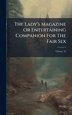 The Lady's Magazine Or Entertaining Companion For The Fair Sex - Anonymous - cover