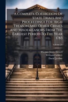 A Complete Collection Of State Trials And Proceedings For High Treason And Other Crimes And Misdemeanors From The Earliest Period To The Year 1783 - Thomas Jones Howell,William Cobbett,David Jardine - cover