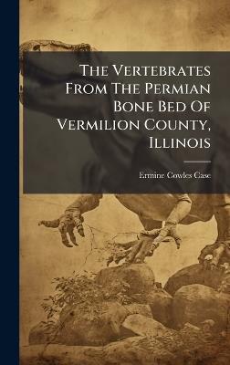 The Vertebrates From The Permian Bone Bed Of Vermilion County, Illinois - Ermine Cowles Case - cover