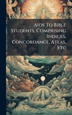 Aids To Bible Students, Comprising Indices, Concordance, Atlas, Etc - Anonymous - cover