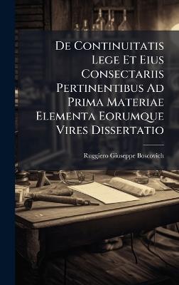 De Continuitatis Lege Et Eius Consectariis Pertinentibus Ad Prima Materiae Elementa Eorumque Vires Dissertatio - cover