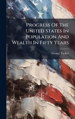 Progress Of The United States In Population And Wealth In Fifty Years - George Tucker - cover