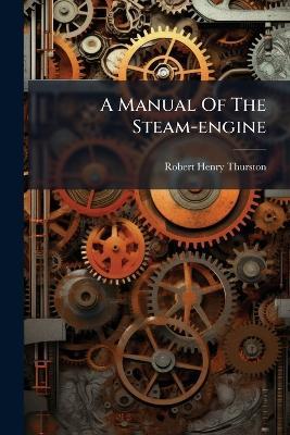 A Manual Of The Steam-engine - Robert Henry Thurston - cover