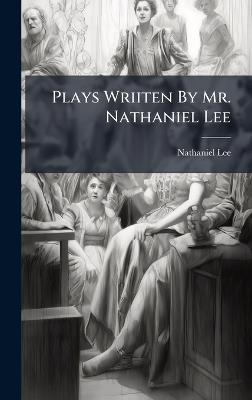 Plays Wriiten By Mr. Nathaniel Lee - Nathaniel Lee - cover