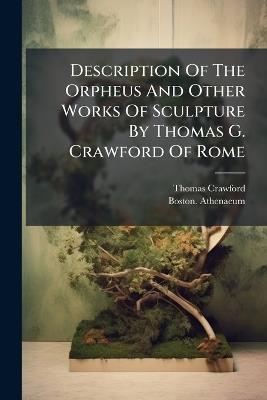 Description Of The Orpheus And Other Works Of Sculpture By Thomas G. Crawford Of Rome - Thomas Crawford,Boston Athenaeum - cover