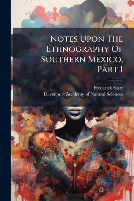 Notes Upon The Ethnography Of Southern Mexico, Part 1 - Frederick Starr - cover