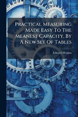 Practical Measuring Made Easy To The Meanest Capacity, By A New Set Of Tables - Edward Hoppus - cover