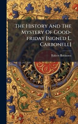 The History And The Mystery Of Good-friday [signed L. Carbonell] - Robert Robinson - cover
