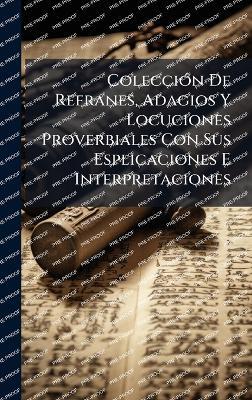 ColecciÃ3n De Refranes, Adagios Y Locuciones Proverbiales Con Sus Esplicaciones E Interpretaciones - cover