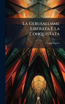 La Gerusalemme Liberata E La Conquistata - Luigi Carrer - cover