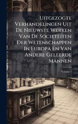 Uitgezogte Verhandelingen Uit De Nieuwste Werken Van De Societeiten Der Wetenschappen In Europa En Van Andere Geleerde Mannen - Anonymous - cover