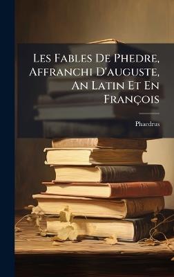 Les Fables De Phedre, Affranchi D'auguste, An Latin Et En François - cover