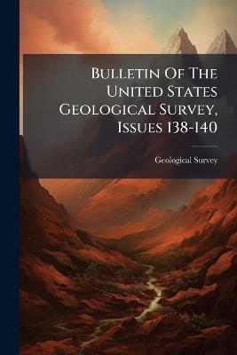 Bulletin Of The United States Geological Survey, Issues 138-140 - US Geological Survey Library - cover
