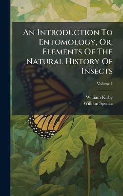 An Introduction To Entomology, Or, Elements Of The Natural History Of Insects - William Kirby,William Spence - cover