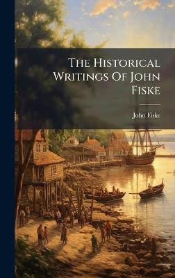 The Historical Writings Of John Fiske - John Fiske - cover