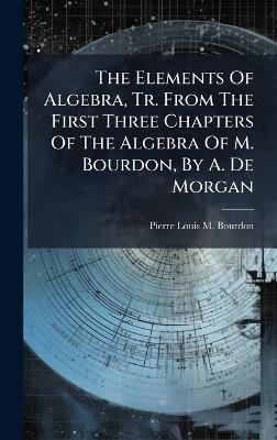 The Elements Of Algebra, Tr. From The First Three Chapters Of The Algebra Of M. Bourdon, By A. De Morgan - cover