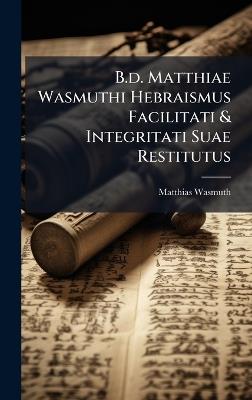 B.d. Matthiae Wasmuthi Hebraismus Facilitati & Integritati Suae Restitutus - Matthias Wasmuth - cover
