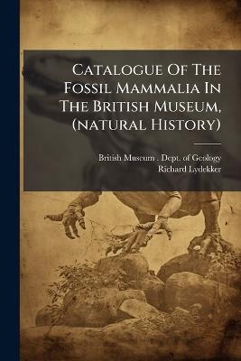 Catalogue Of The Fossil Mammalia In The British Museum, (natural History) - Richard Lydekker - cover