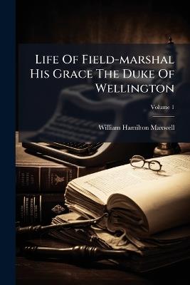 Life Of Field-marshal His Grace The Duke Of Wellington - William Hamilton Maxwell - cover